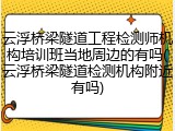 云浮桥梁隧道工程检测师机构培训班当地周边的有吗(云浮桥梁隧道检测机构附近有吗)