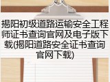 揭阳初级道路运输安全工程师证书查询官网及电子版下载(揭阳道路安全证书查询官网下载)