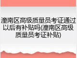 潼南区高级质量员考证通过以后有补贴吗(潼南区高级质量员考证补贴)