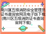 南川区五级消防安全管理员证书查询官网及电子版下载(南川区五级消防证书查询官网下载)