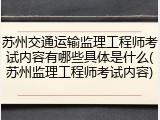 苏州交通运输监理工程师考试内容有哪些具体是什么(苏州监理工程师考试内容)