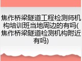 焦作桥梁隧道工程检测师机构培训班当地周边的有吗(焦作桥梁隧道检测机构附近有吗)