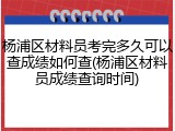 杨浦区材料员考完多久可以查成绩如何查(杨浦区材料员成绩查询时间)