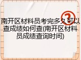 南开区材料员考完多久可以查成绩如何查(南开区材料员成绩查询时间)
