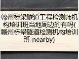 赣州桥梁隧道工程检测师机构培训班当地周边的有吗(赣州桥梁隧道检测机构培训班 nearby)