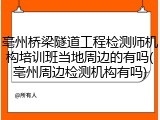 亳州桥梁隧道工程检测师机构培训班当地周边的有吗(亳州周边检测机构有吗)