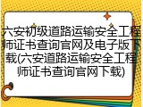 六安初级道路运输安全工程师证书查询官网及电子版下载(六安道路运输安全工程师证书查询官网下载)