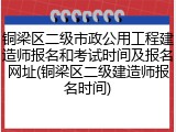 铜梁区二级市政公用工程建造师报名和考试时间及报名网址(铜梁区二级建造师报名时间)