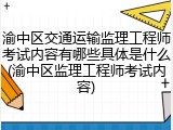 渝中区交通运输监理工程师考试内容有哪些具体是什么(渝中区监理工程师考试内容)