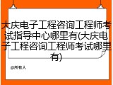 大庆电子工程咨询工程师考试指导中心哪里有(大庆电子工程咨询工程师考试哪里有)