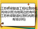 江苏桥梁隧道工程检测师机构培训班当地周边的有吗(江苏桥梁隧道检测机构附近有培训吗)