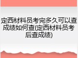 定西材料员考完多久可以查成绩如何查(定西材料员考后查成绩)