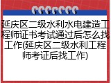 延庆区二级水利水电建造工程师证书考试通过后怎么找工作(延庆区二级水利工程师考证后找工作)