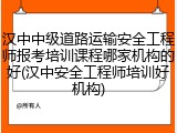 汉中中级道路运输安全工程师报考培训课程哪家机构的好(汉中安全工程师培训好机构)