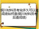 铜川材料员考完多久可以查成绩如何查(铜川材料员考后查成绩)