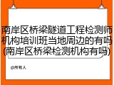 南岸区桥梁隧道工程检测师机构培训班当地周边的有吗(南岸区桥梁检测机构有吗)