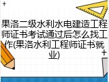 果洛二级水利水电建造工程师证书考试通过后怎么找工作(果洛水利工程师证书就业)