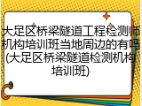 大足区桥梁隧道工程检测师机构培训班当地周边的有吗(大足区桥梁隧道检测机构培训班)