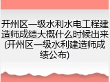 开州区一级水利水电工程建造师成绩大概什么时候出来(开州区一级水利建造师成绩公布)