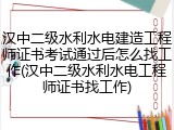 汉中二级水利水电建造工程师证书考试通过后怎么找工作(汉中二级水利水电工程师证书找工作)