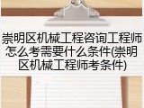 崇明区机械工程咨询工程师怎么考需要什么条件(崇明区机械工程师考条件)