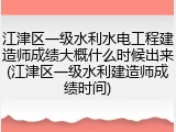 江津区一级水利水电工程建造师成绩大概什么时候出来(江津区一级水利建造师成绩时间)