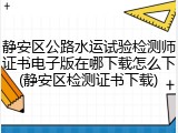 静安区公路水运试验检测师证书电子版在哪下载怎么下(静安区检测证书下载)