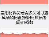 襄阳材料员考完多久可以查成绩如何查(襄阳材料员考后查成绩)