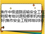 焦作中级道路运输安全工程师报考培训课程哪家机构的好(焦作安全工程师培训好)