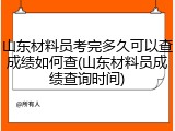 山东材料员考完多久可以查成绩如何查(山东材料员成绩查询时间)