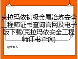 克拉玛依初级金属冶炼安全工程师证书查询官网及电子版下载(克拉玛依安全工程师证书查询)