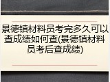 景德镇材料员考完多久可以查成绩如何查(景德镇材料员考后查成绩)