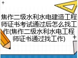 焦作二级水利水电建造工程师证书考试通过后怎么找工作(焦作二级水利水电工程师证书通过找工作)