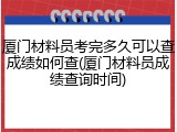厦门材料员考完多久可以查成绩如何查(厦门材料员成绩查询时间)