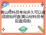 黄山材料员考完多久可以查成绩如何查(黄山材料员考后查成绩)