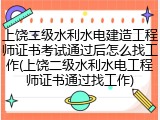 上饶二级水利水电建造工程师证书考试通过后怎么找工作(上饶二级水利水电工程师证书通过找工作)
