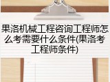 果洛机械工程咨询工程师怎么考需要什么条件(果洛考工程师条件)