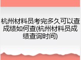 杭州材料员考完多久可以查成绩如何查(杭州材料员成绩查询时间)