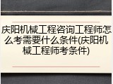 庆阳机械工程咨询工程师怎么考需要什么条件(庆阳机械工程师考条件)