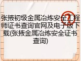 张掖初级金属冶炼安全工程师证书查询官网及电子版下载(张掖金属冶炼安全证书查询)