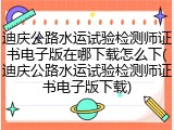 迪庆公路水运试验检测师证书电子版在哪下载怎么下(迪庆公路水运试验检测师证书电子版下载)