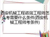 西安机械工程咨询工程师怎么考需要什么条件(西安机械工程师考条件)