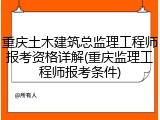 重庆土木建筑总监理工程师报考资格详解(重庆监理工程师报考条件)