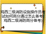 鸡西二级消防设施操作员考试如何高分通过怎么备考(鸡西二级消防高分备考)