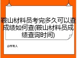 鞍山材料员考完多久可以查成绩如何查(鞍山材料员成绩查询时间)