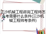 三沙机械工程咨询工程师怎么考需要什么条件(三沙机械工程师考条件)