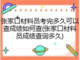 张家口材料员考完多久可以查成绩如何查(张家口材料员成绩查询多久)
