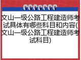 文山一级公路工程建造师考试具体有哪些科目和内容(文山一级公路工程建造师考试科目)