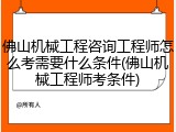 佛山机械工程咨询工程师怎么考需要什么条件(佛山机械工程师考条件)