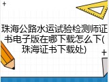 珠海公路水运试验检测师证书电子版在哪下载怎么下(珠海证书下载处)